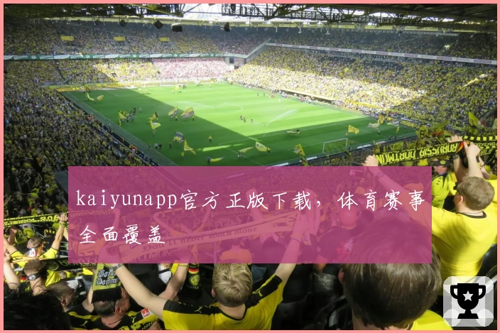 kaiyunapp官方正版下载，体育赛事全面覆盖