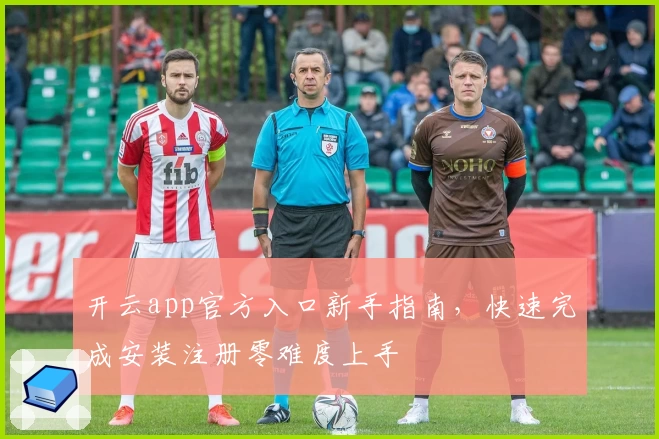 开云app官方入口新手指南，快速完成安装注册零难度上手