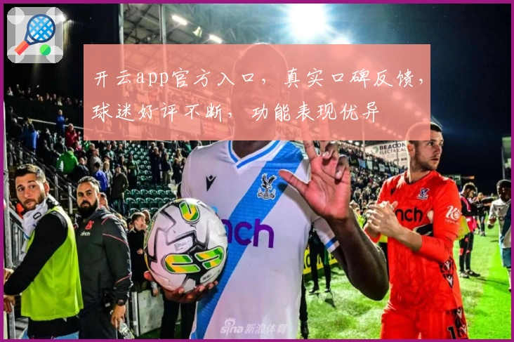 开云app官方入口，真实口碑反馈，球迷好评不断，功能表现优异