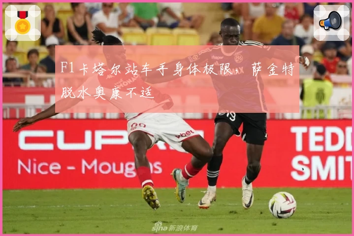 F1卡塔尔站车手身体极限，萨金特脱水奥康不适