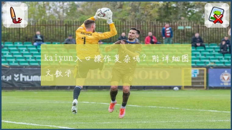 kaiyun入口操作复杂吗？附详细图文教学