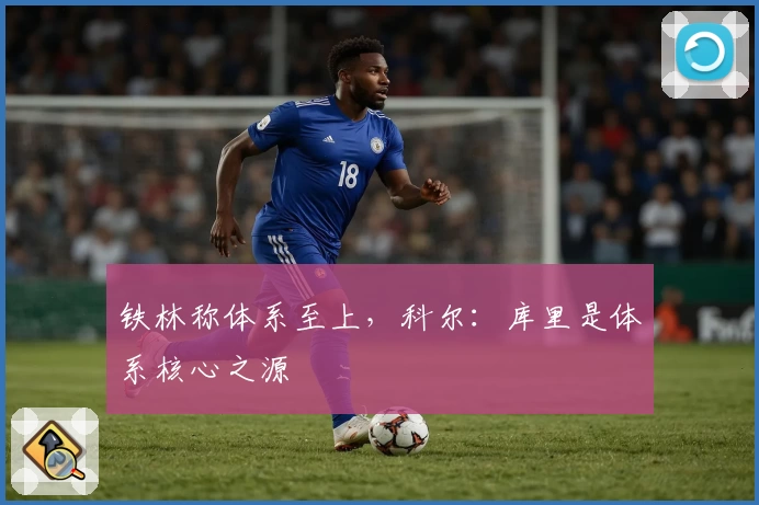 铁林称体系至上，科尔：库里是体系核心之源