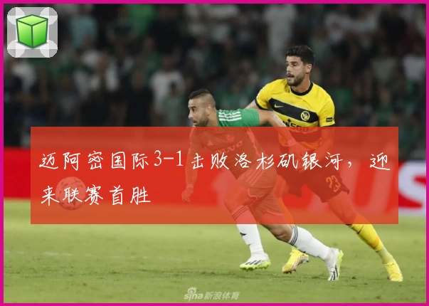 迈阿密国际3-1击败洛杉矶银河,迎来联赛首胜