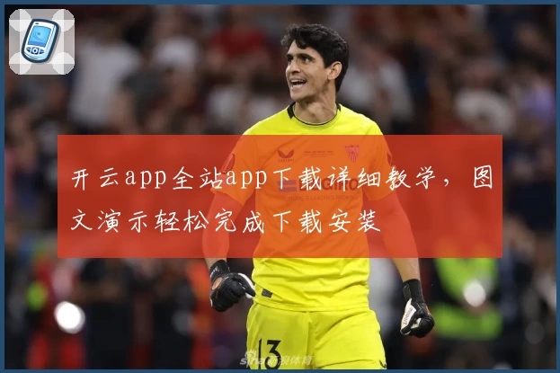 开云app全站app下载详细教学，图文演示轻松完成下载安装