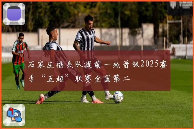 石家庄福美队提前一轮晋级2025赛季“五超”联赛全国第二