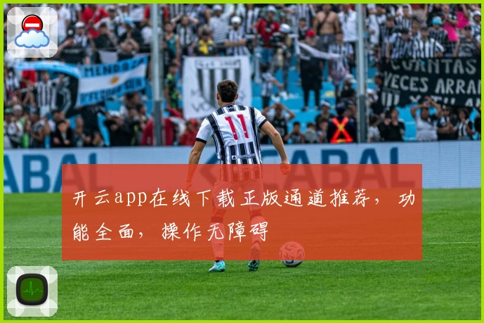 开云app在线下载正版通道推荐，功能全面，操作无障碍