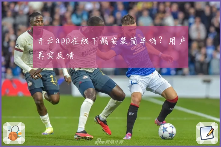 开云app在线下载安装简单吗？用户真实反馈