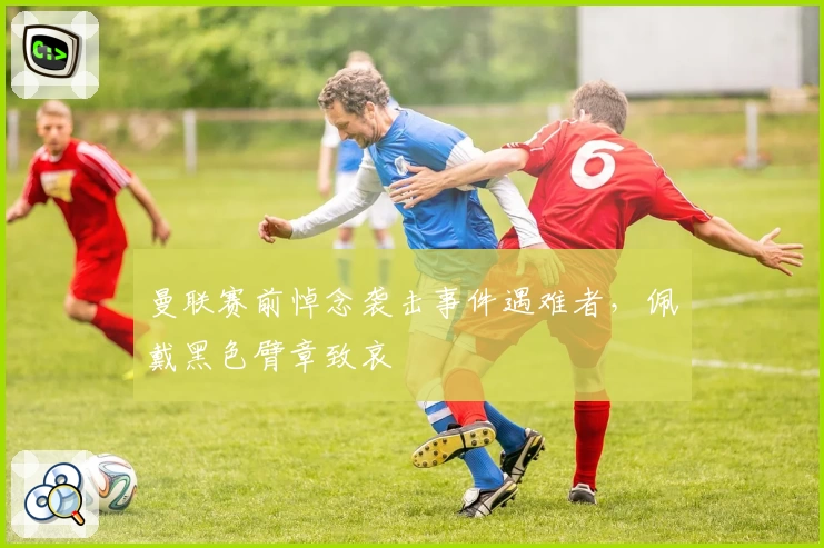 曼联赛前悼念袭击事件遇难者，佩戴黑色臂章致哀