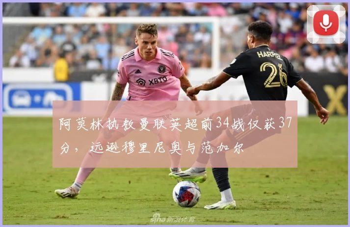 阿莫林执教曼联英超前34战仅获37分，远逊穆里尼奥与范加尔