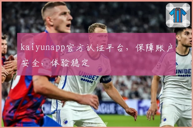 kaiyunapp官方认证平台，保障账户安全，体验稳定
