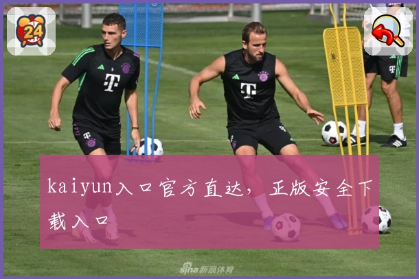 kaiyun入口官方直达，正版安全下载入口