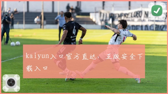 kaiyun入口官方直达，正版安全下载入口