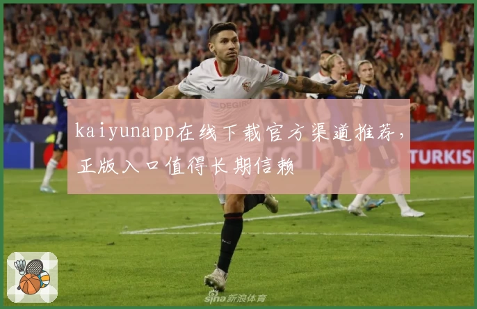 kaiyunapp在线下载官方渠道推荐，正版入口值得长期信赖