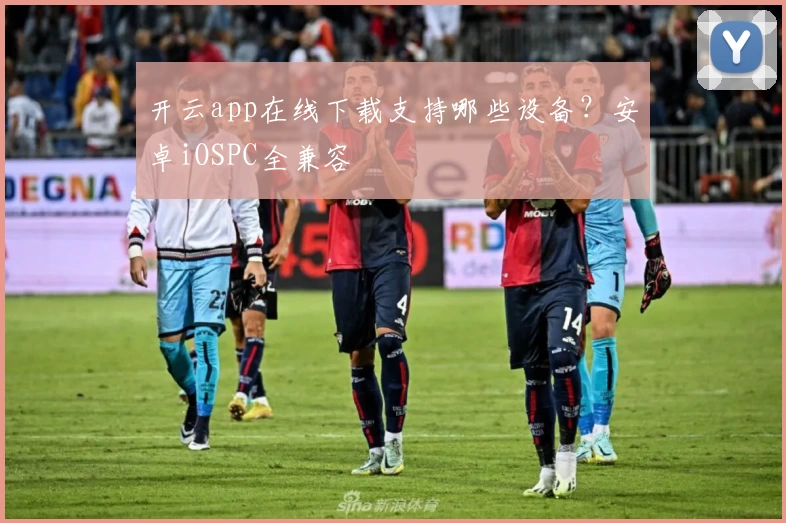 开云app在线下载支持哪些设备？安卓iOSPC全兼容