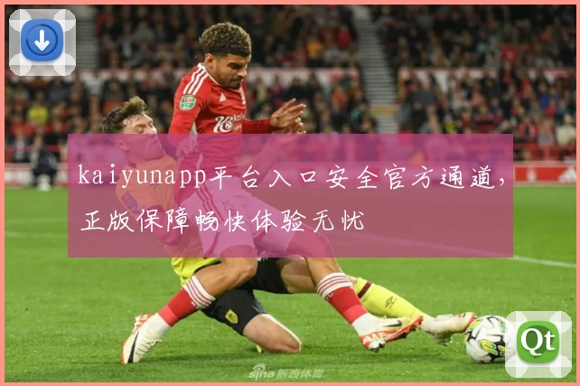 kaiyunapp平台入口安全官方通道，正版保障畅快体验无忧
