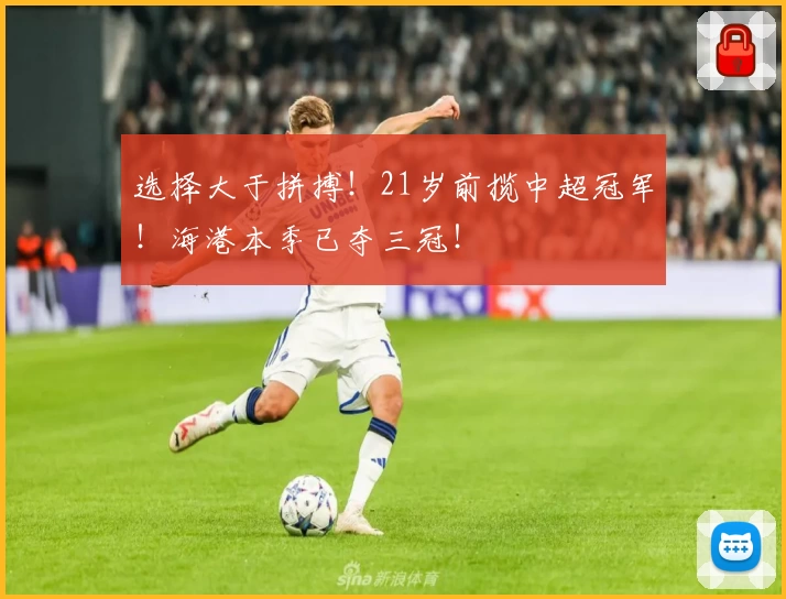 选择大于拼搏！21岁前揽中超冠军！海港本季已夺三冠！