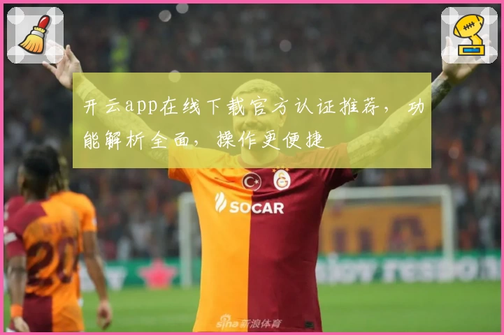 开云app在线下载官方认证推荐，功能解析全面，操作更便捷