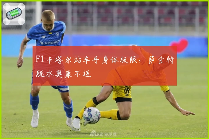 F1卡塔尔站车手身体极限，萨金特脱水奥康不适