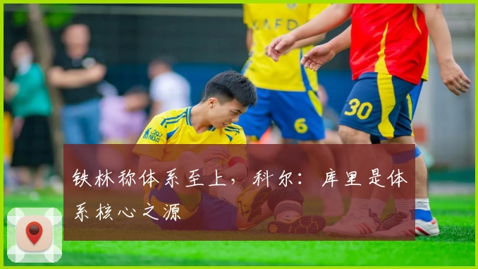 铁林称体系至上,科尔:库里是体系核心之源