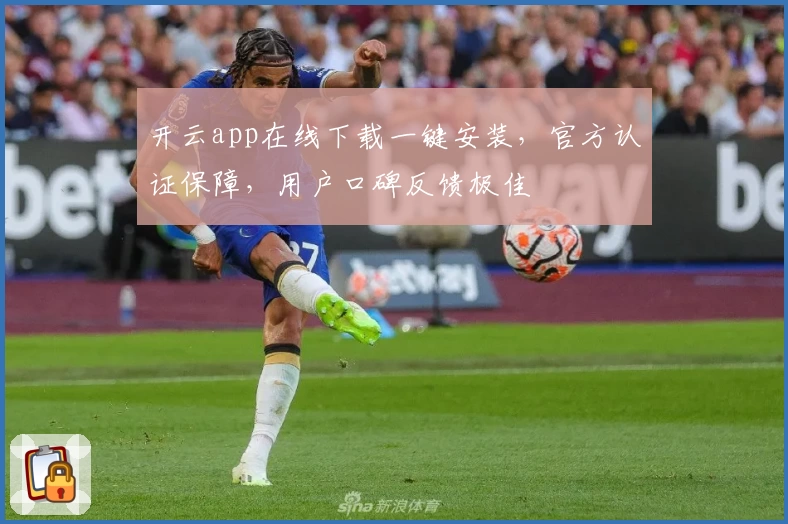开云app在线下载一键安装，官方认证保障，用户口碑反馈极佳
