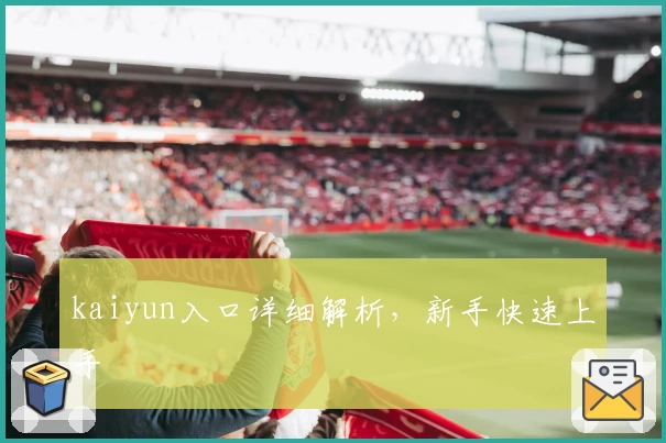 kaiyun入口详细解析，新手快速上手