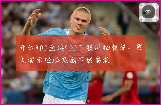 开云app全站app下载详细教学，图文演示轻松完成下载安装
