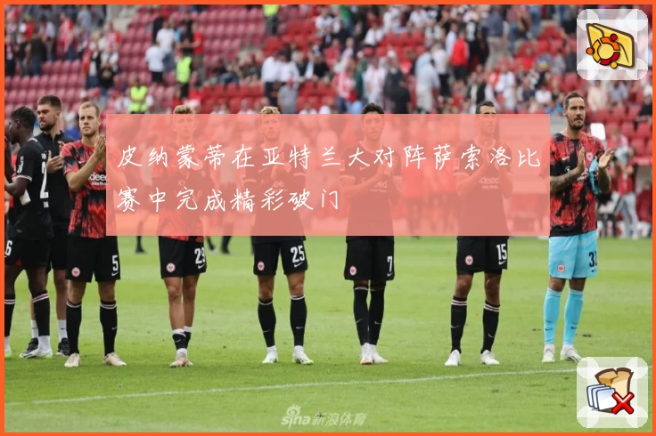 皮纳蒙蒂在亚特兰大对阵萨索洛比赛中完成精彩破门